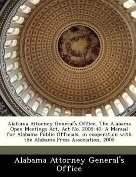 Paperback Alabama Attorney General's Office, the Alabama Open Meetings ACT, ACT No. 2005-40: A Manual for Alabama Public Officials, in Cooperation with the Alab Book