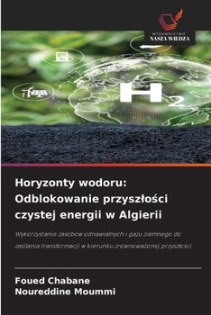 Horyzonty wodoru: Odblokowanie przyszlosci czystej energii w Algierii: Wykorzystanie zasobów odnawialnych i gazu ziemnego do zasilania transformacji w ... zrównowazonej przyszlosci (Polish Edition)