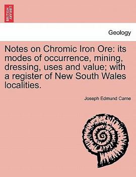 Paperback Notes on Chromic Iron Ore: Its Modes of Occurrence, Mining, Dressing, Uses and Value; With a Register of New South Wales Localities. Book