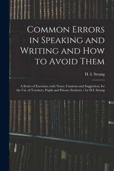 Paperback Common Errors in Speaking and Writing and How to Avoid Them: a Series of Exercises, With Notes, Cautions and Suggestion, for the Use of Teachers, Pupi Book