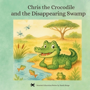 Chris the Crocodile & the Disappearing Swamp: Book 1: Chris the Crocodile Series (Nourish Educational Series)
