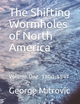 Paperback The Shifting Wormholes of North America: Volume One. 1800-1947 Book