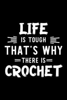 Life Is Tough That's Why There Is Crochet: Crochet Lover Journal | Great Christmas & Birthday Gift Idea for Crochet Fan | Crochet Theme Notebook | Crochet Fan Diary | 100 pages 6x9 inches
