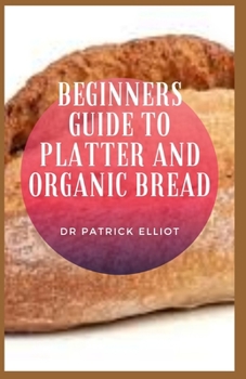 Paperback Beginners Guide to Platter And Organic Bread: Not everyone who likes to eat organic foods has the chance to do so on a daily basis Book