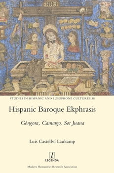 Hispanic Baroque Ekphrasis: Góngora, Camargo, Sor Juana (Studies in Hispanic and Lusophone Cultures)