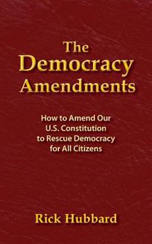 Paperback The Democracy Amendments: How to Amend Our U.S. Constitution to Rescue Democracy For All Citizens Book