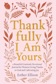 Thankfully I Am Yours: : A Beautiful Gratitude Devotional Journal for Women Giving Thanks to God and Cultivating Joy