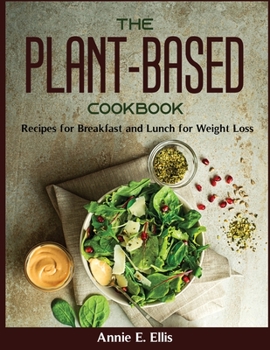 The Plant-Based Cookbook: Recipes for Breakfast and Lunch for Weight Loss