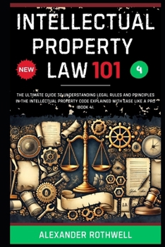 Intellectual Property Law 101: The Ultimate Guide to Understanding Legal Rules and Principles in the Intellectual Property Code Explained with Ease Li