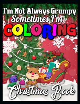 I'm not always grumpy sometimes I'm coloring christmas book: A Collection of Fun and Easy Christmas Things, Cute Xmas Santa Gifts Colouring Pages for Preschool, Toddlers, Teens and Kids of All Ages