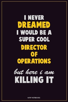 I Never Dreamed I would Be A Super Cool Director of Operations But Here I Am Killing It: Career Motivational Quotes 6x9 120 Pages Blank Lined Notebook Journal