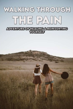 Walking Through The Pain: Adventure Of Healing & Reinventing Yourself: How To Move On After Divorce As A Man
