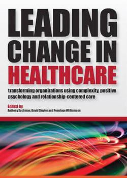 Paperback Leading Change in Healthcare: Transforming Organizations Using Complexity, Positive Psychology and Relationship-Centered Care Book
