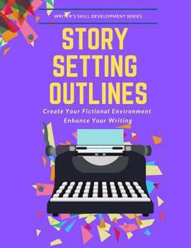 Paperback Story Setting Outlines: Create Your Fictional Environment Enhance Your Writing Book