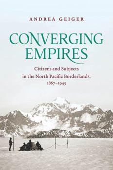 Paperback Converging Empires: Citizens and Subjects in the North Pacific Borderlands, 1867-1945 Book