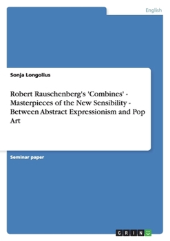 Paperback Robert Rauschenberg's 'Combines' - Masterpieces of the New Sensibility - Between Abstract Expressionism and Pop Art Book