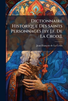 Paperback Dictionnaire Historique Des Saints Personnages [by J.f. De La Croix]. [French] Book