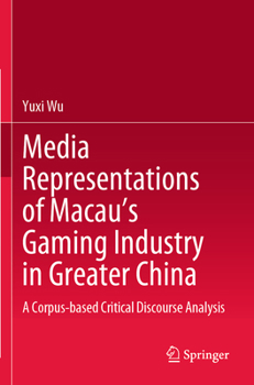 Paperback Media Representations of Macau's Gaming Industry in Greater China: A Corpus-Based Critical Discourse Analysis Book
