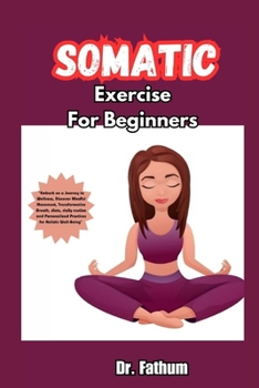 Paperback Somatic Exercises for Beginners: "Embark on a Journey to Wellness, Discover Mindful Movement, Transformative Breath, diets, daily routine and Personal Book