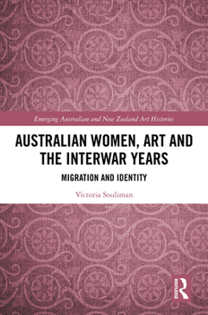 Australian Women, Art and the Interwar Years: Migration and Identity (Emerging Australian and New Zealand Art Histories)