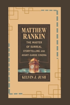 Matthew Rankin: The Master of Surreal Storytelling and Avant-Garde Cinema