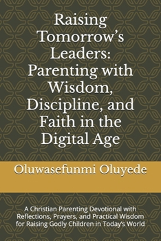 Raising Tomorrow’s Leaders: Parenting with Wisdom, Discipline, and Faith in the Digital Age: A Christian Parenting Devotional with Reflections, ... for Raising Godly Children in Today’s World