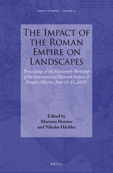 The Impact of the Roman Empire on Landscapes Proceedings of the Fourteenth Workshop of the International Network Impact of Empire (Mainz, June 12-15, 2019)