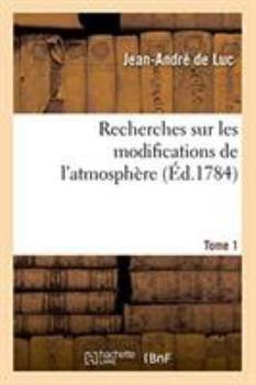 Paperback Recherches Sur Les Modifications de l'Atmosphère. Tome 1: Histoire Critique Du Baromètre Et Du Thermomètre. Traité Sur La Construction de Ces Instrume [French] Book