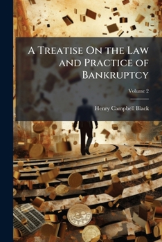 A Treatise On the Law and Practice of Bankruptcy: Under the Act of Congress of 1898, and Its Amendments, Volume 2