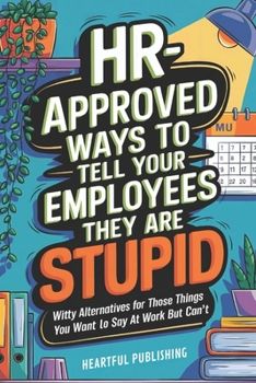 HR Approved Ways to Tell Employees They Are Stupid: Witty Alternatives for Those Things You Want To Say At Work But Can't (Funny Gag Gift for Boss & Coworkers)