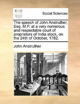 Paperback The Speech of John Anstruther, Esq. M.P. at a Very Numerous and Respectable Court of Proprietors of India Stock, on the 24th of October, 1782. Book