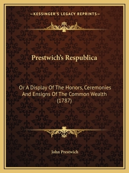 Paperback Prestwich's Respublica: Or A Display Of The Honors, Ceremonies And Ensigns Of The Common Wealth (1787) Book