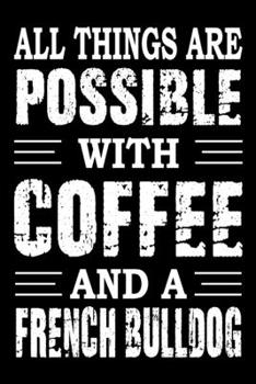 All Things Are Possible With Coffee And A French Bulldog: Notebook Gifts For Dog Lovers, French Bulldog Journal Notebook Best Gifts For Who Love ... Blank Lined Ruled Journal 6"x9" 100 Pages
