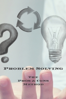 Paperback Problem Solving The Pros & Cons Method: Decision making is important not an easy as yes or no, a new job, buying something, moving, voting or planning Book