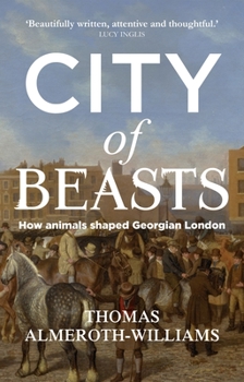Hardcover City of Beasts: How Animals Shaped Georgian London Book