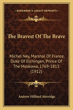 Paperback The Bravest Of The Brave: Michel Ney, Marshal Of France, Duke Of Elchingen, Prince Of The Moskowa, 1769-1815 (1912) Book