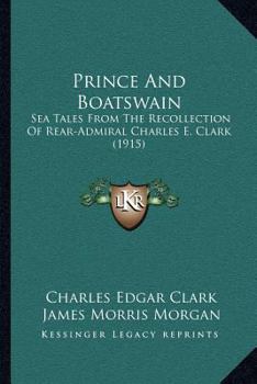 Paperback Prince And Boatswain: Sea Tales From The Recollection Of Rear-Admiral Charles E. Clark (1915) Book