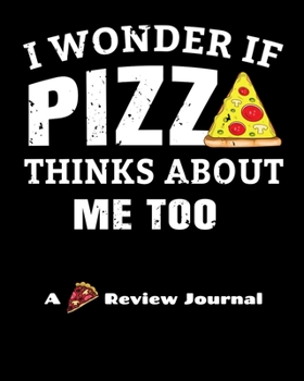Paperback I Wonder If Pizza Thinks About Me Too (A Pizza Review Journal): 8x10 124 Page Pizza Rating Notebook For Foodies And People Who Travel To Sample Local Book