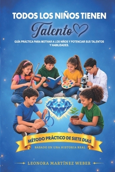 TODOS LOS NIÑOS TIENEN TALENTO: Guía Práctica para Motivar a los Niños y Potenciar sus Talentos y Habilidades (Spanish Edition)