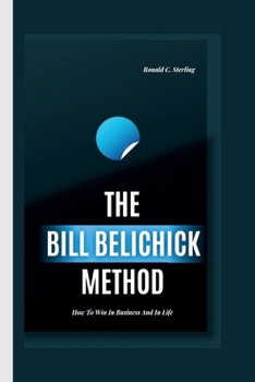 THE BILL BELICHICK METHOD: How To Win In Business And In Life B0CNGRKCJM Book Cover