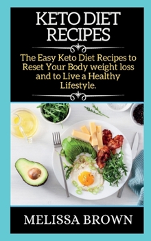 Keto Diet Recipes: The Easy Keto Diet Recipes to Reset Your Body weight loss and to Live a Healthy Lifestyle.