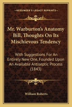 Paperback Mr. Warburton's Anatomy Bill, Thoughts On Its Mischievous Tendency: With Suggestions For An Entirely New One, Founded Upon An Available Antiseptic Pro Book