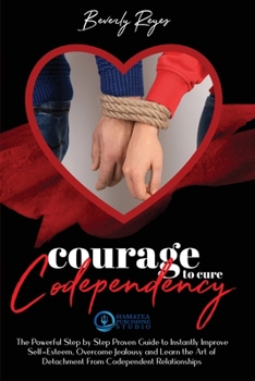 Paperback Courage to Cure Codependency: The Powerful Step by Step Proven Guide to Instantly Improve Self-Esteem, Overcome Jealousy and Learn the Art of Detach Book