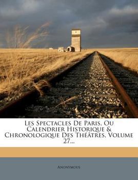 Paperback Les Spectacles de Paris, Ou Calendrier Historique & Chronologique Des Theatres, Volume 27... [French] Book