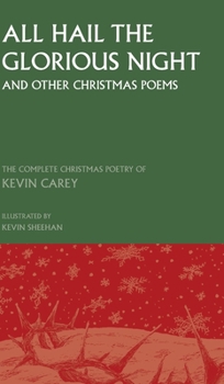 Hardcover All Hail the Glorious Night (and other Christmas poems): The Complete Christmas Poetry of Kevin Carey Book