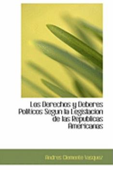 Los Derechos y Deberes Politicos Segun la Legislacion de las Republicas Americanas