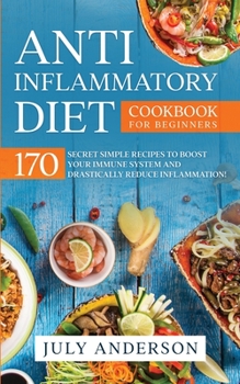 Paperback Anti-Inflammatory Diet Cookbook for Beginners: 170 Secret Simple Recipes to Boost Your Immune System and Drastically Reduce Inflammation! Book