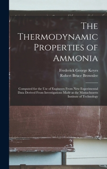 The Thermodynamic Properties of Ammonia: Computed for the Use of Engineers from New Experimental Data Derived from Investigations Made at the Massachu
