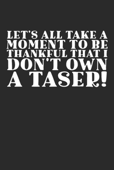 Let's Take A Moment To Be Thankful That I Don't Own A Taser!: Funny 100 Page Journal | 6x9 Notebook | Blank Lined Notebook | Anger Management Gag Gift | Sarcastic |