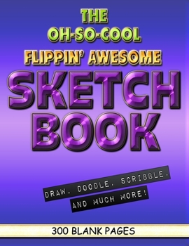 The Oh-So-Cool Flippin' Awesome Sketch Book: 300 Pages, 8.5" x 11" Large Sketchbook Journal White Paper (Blank Drawing Books): 300 PAGES - 8.5"x11" Blank Drawing Book & Sketching Journal Notepad
